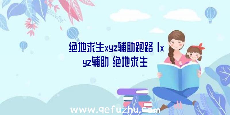 「绝地求生xyz辅助跑路」|xyz辅助